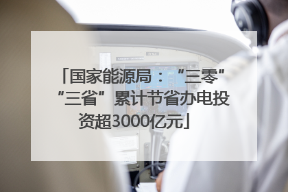 国家能源局：“三零”“三省”累计节省办电投资超3000亿元