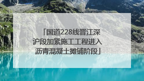 国道228线晋江深沪段加紧施工工程进入沥青混凝土摊铺阶段