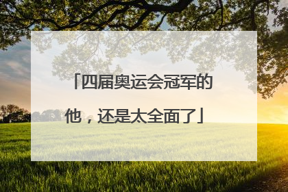 四届奥运会冠军的他，还是太全面了