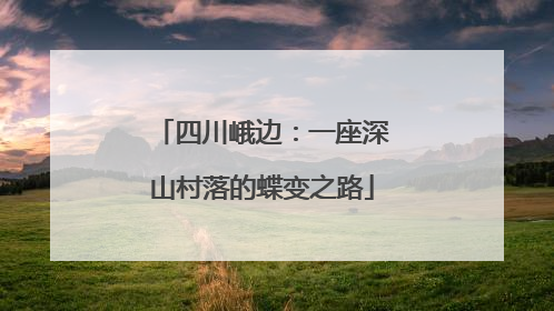 四川峨边：一座深山村落的蝶变之路