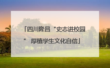 四川隆昌“史志进校园” 厚植学生文化自信
