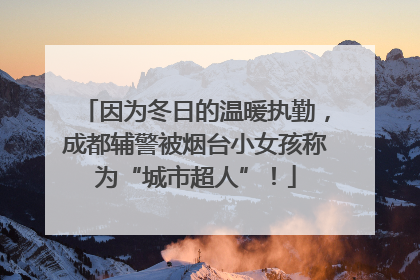 因为冬日的温暖执勤，成都辅警被烟台小女孩称为“城市超人”！