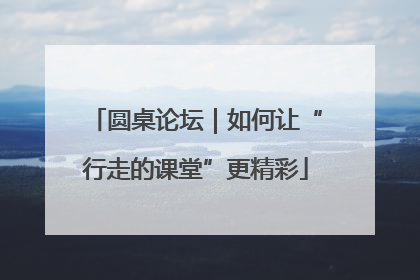 圆桌论坛｜如何让“行走的课堂”更精彩