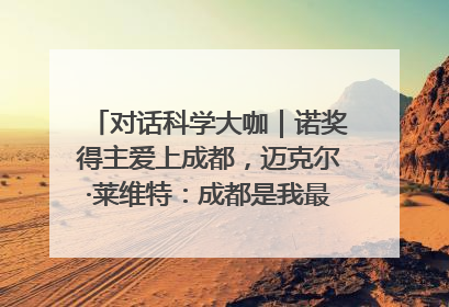 对话科学大咖｜诺奖得主爱上成都，迈克尔·莱维特：成都是我最喜欢的中国城市之一