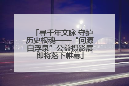 寻千年文脉 守护历史根魂——“问源白浮泉”公益摄影展即将落下帷幕