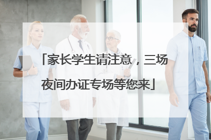 家长学生请注意，三场夜间办证专场等您来