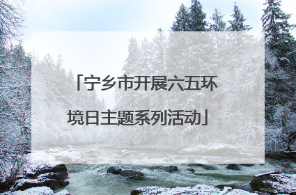 宁乡市开展六五环境日主题系列活动
