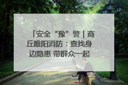 安全“豫”警｜商丘睢阳消防：查找身边隐患 带群众一起“涨知识”