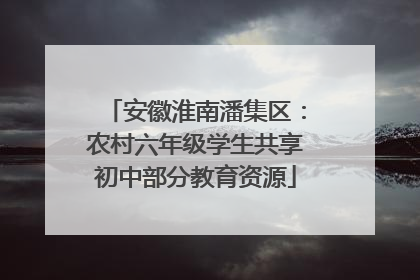 安徽淮南潘集区：农村六年级学生共享初中部分教育资源