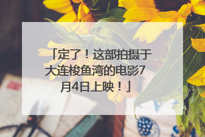 定了！这部拍摄于大连梭鱼湾的电影7月4日上映！