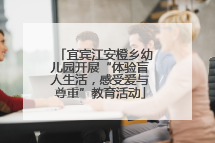 宜宾江安橙乡幼儿园开展“体验盲人生活，感受爱与尊重”教育活动
