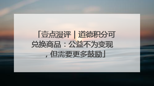 壹点漫评｜道德积分可兑换商品：公益不为变现，但需要更多鼓励