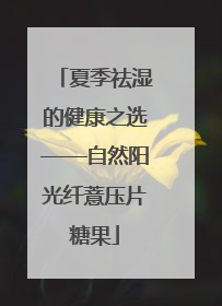 夏季祛湿的健康之选——自然阳光纤薏压片糖果