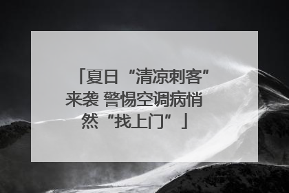 夏日“清凉刺客”来袭 警惕空调病悄然“找上门”