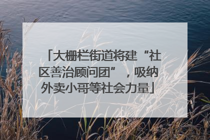大栅栏街道将建“社区善治顾问团”，吸纳外卖小哥等社会力量