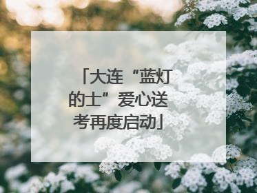 大连“蓝灯的士”爱心送考再度启动