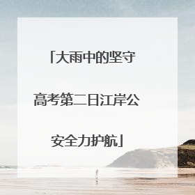 大雨中的坚守 高考第二日江岸公安全力护航