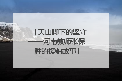 天山脚下的坚守——河南教师张保胜的援疆故事