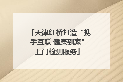 天津红桥打造“携手互联·健康到家”上门检测服务