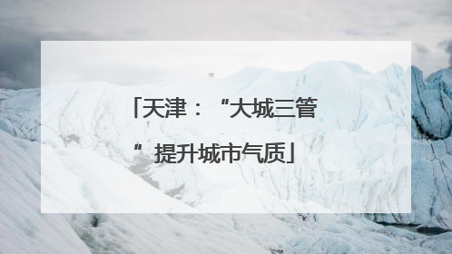 天津：“大城三管”提升城市气质