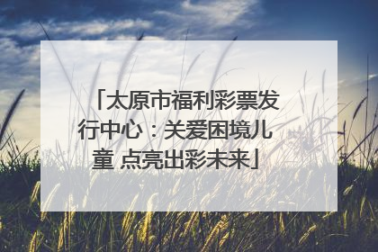 太原市福利彩票发行中心：关爱困境儿童 点亮出彩未来
