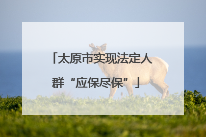 太原市实现法定人群“应保尽保”