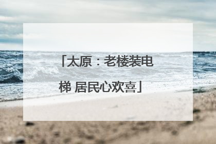 太原：老楼装电梯 居民心欢喜