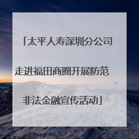 太平人寿深圳分公司走进福田商圈开展防范非法金融宣传活动
