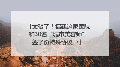 太赞了！福建这家医院和30名“城市美容师”签了份特殊协议→