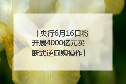 央行6月16日将开展4000亿元买断式逆回购操作