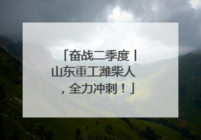 奋战二季度丨山东重工潍柴人，全力冲刺！