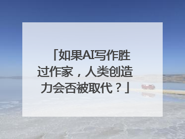 如果AI写作胜过作家，人类创造力会否被取代？