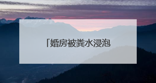 婚房被粪水浸泡！业主崩溃：全屋都是，无法接受