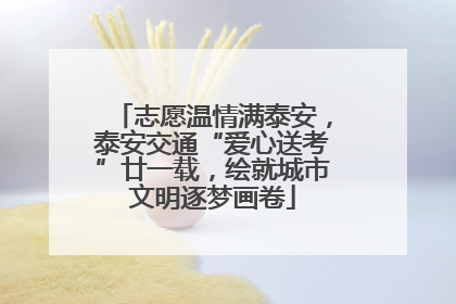 志愿温情满泰安，泰安交通“爱心送考”廿一载，绘就城市文明逐梦画卷