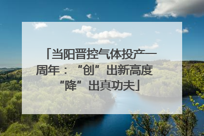 当阳晋控气体投产一周年：“创”出新高度 “降”出真功夫