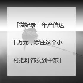 微纪录｜年产值达千万元，罗庄这个小村把灯饰卖到中东