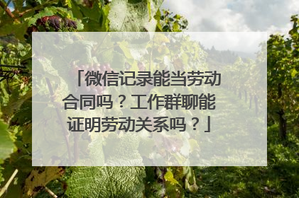 微信记录能当劳动合同吗？工作群聊能证明劳动关系吗？