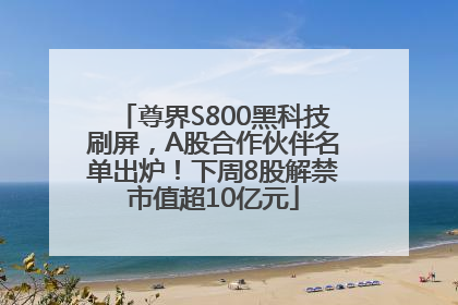 尊界S800黑科技刷屏，A股合作伙伴名单出炉！下周8股解禁市值超10亿元