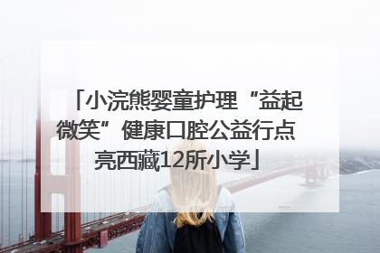 小浣熊婴童护理“益起微笑”健康口腔公益行点亮西藏12所小学