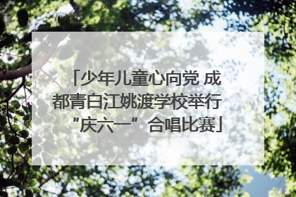 少年儿童心向党 成都青白江姚渡学校举行“庆六一”合唱比赛