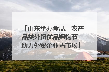 山东举办食品、农产品类外贸优品购物节 助力外贸企业拓市场