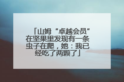 山姆“卓越会员”在坚果里发现有一条虫子在爬，她：我已经吃了两颗了