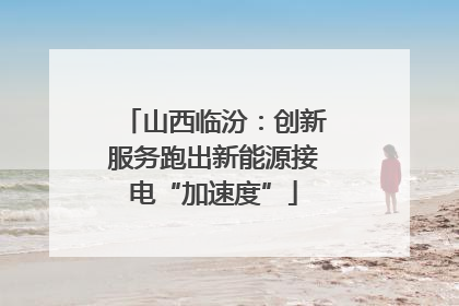 山西临汾：创新服务跑出新能源接电“加速度”