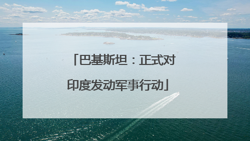 巴基斯坦：正式对印度发动军事行动