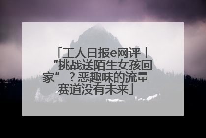 工人日报e网评丨“挑战送陌生女孩回家”？恶趣味的流量赛道没有未来