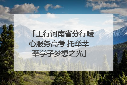 工行河南省分行暖心服务高考 托举莘莘学子梦想之光