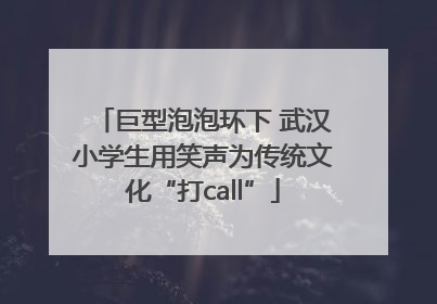 巨型泡泡环下 武汉小学生用笑声为传统文化“打call”