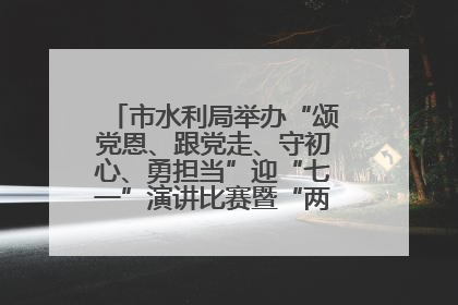 市水利局举办“颂党恩、跟党走、守初心、勇担当”迎“七一”演讲比赛暨“两优一先”表彰活动