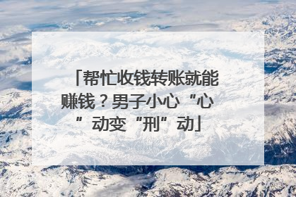 帮忙收钱转账就能赚钱？男子小心“心”动变“刑”动