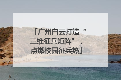 广州白云打造“三维征兵矩阵”，点燃校园征兵热